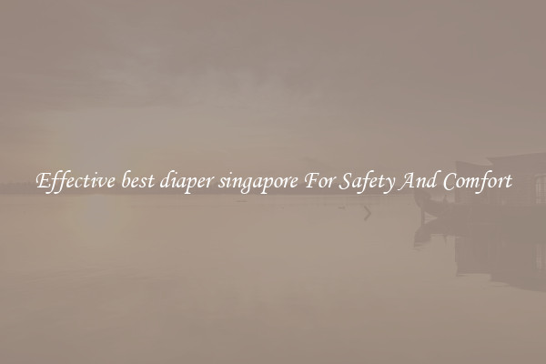 Effective best diaper singapore For Safety And Comfort