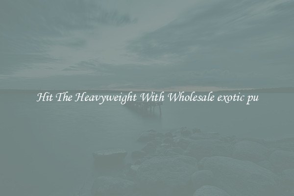 Hit The Heavyweight With Wholesale exotic pu