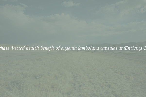 Purchase Vetted health benefit of eugenia jambolana capsules at Enticing Prices
