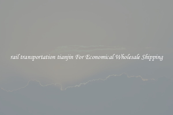 rail transportation tianjin For Economical Wholesale Shipping