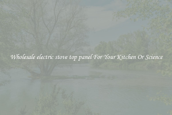 Wholesale electric stove top panel For Your Kitchen Or Science