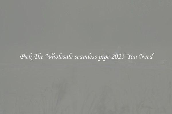 Pick The Wholesale seamless pipe 2023 You Need
