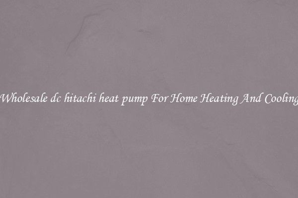 Wholesale dc hitachi heat pump For Home Heating And Cooling
