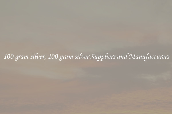 100 gram silver, 100 gram silver Suppliers and Manufacturers