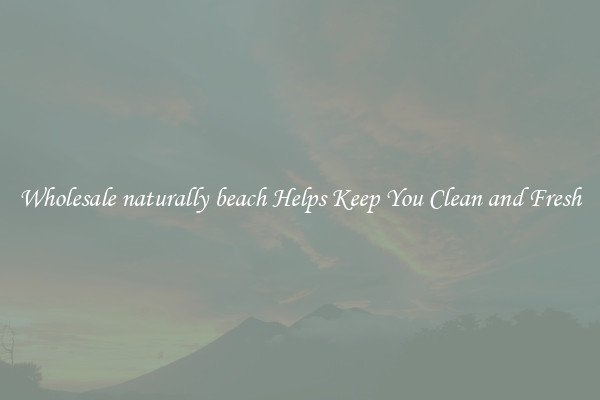 Wholesale naturally beach Helps Keep You Clean and Fresh