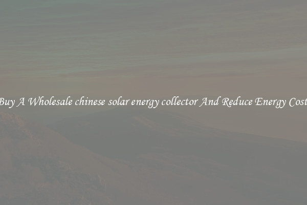 Buy A Wholesale chinese solar energy collector And Reduce Energy Costs