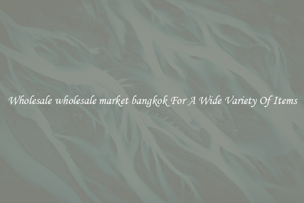 Wholesale wholesale market bangkok For A Wide Variety Of Items