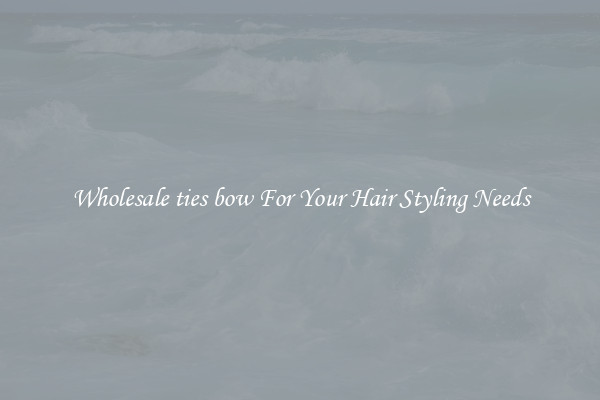 Wholesale ties bow For Your Hair Styling Needs