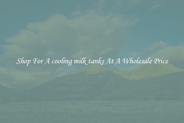 Shop For A cooling milk tanks At A Wholesale Price