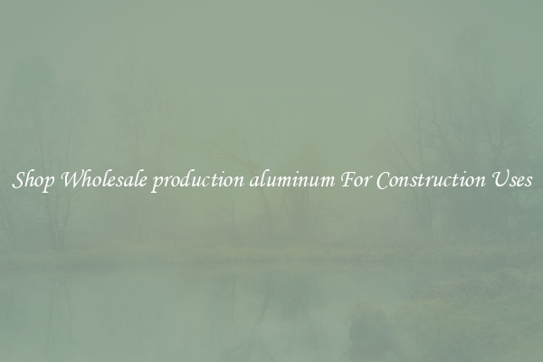 Shop Wholesale production aluminum For Construction Uses