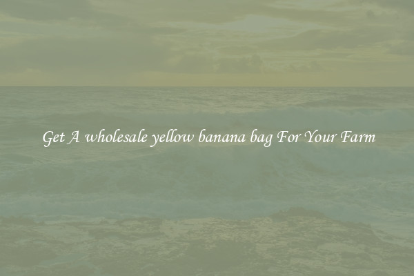 Get A wholesale yellow banana bag For Your Farm