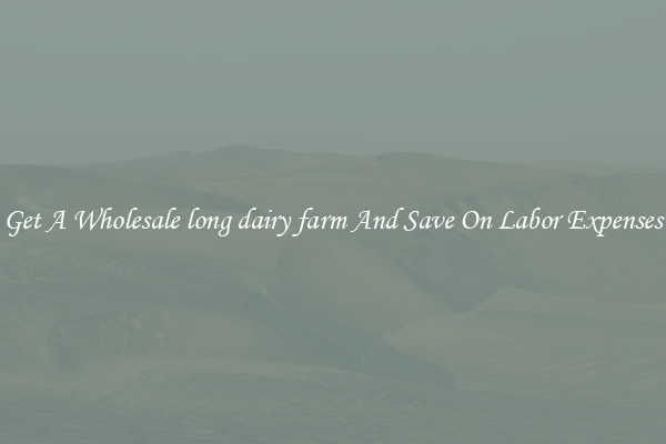 Get A Wholesale long dairy farm And Save On Labor Expenses