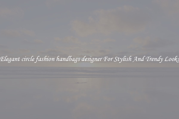 Elegant circle fashion handbags designer For Stylish And Trendy Looks