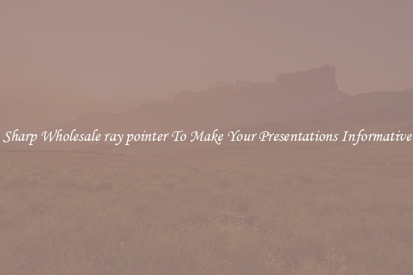 Sharp Wholesale ray pointer To Make Your Presentations Informative