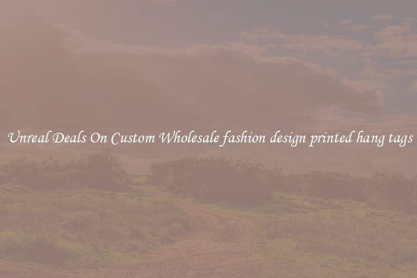Unreal Deals On Custom Wholesale fashion design printed hang tags