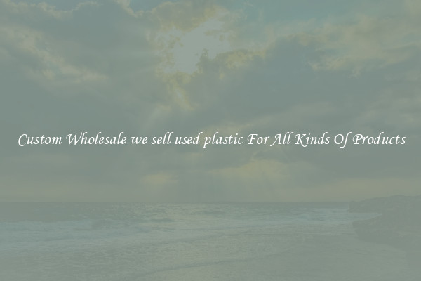 Custom Wholesale we sell used plastic For All Kinds Of Products