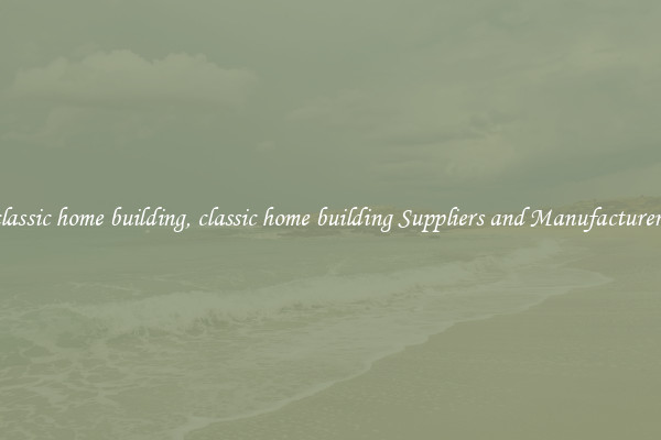 classic home building, classic home building Suppliers and Manufacturers