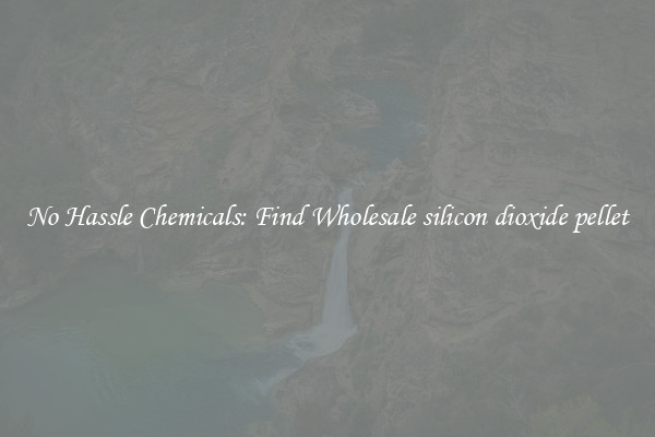 No Hassle Chemicals: Find Wholesale silicon dioxide pellet
