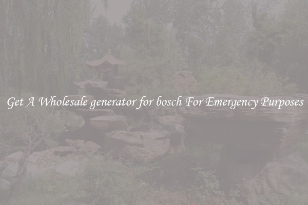 Get A Wholesale generator for bosch For Emergency Purposes