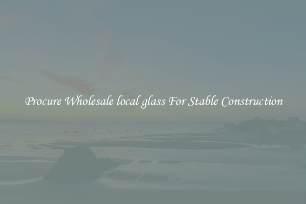 Procure Wholesale local glass For Stable Construction