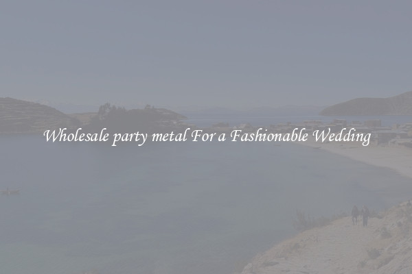 Wholesale party metal For a Fashionable Wedding