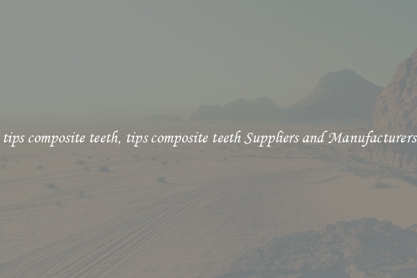tips composite teeth, tips composite teeth Suppliers and Manufacturers