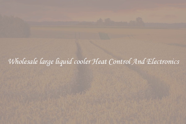 Wholesale large liquid cooler Heat Control And Electronics