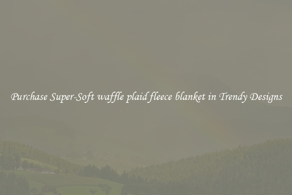 Purchase Super-Soft waffle plaid fleece blanket in Trendy Designs