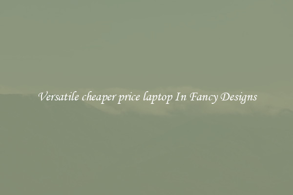 Versatile cheaper price laptop In Fancy Designs