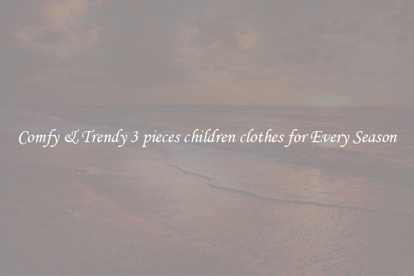 Comfy & Trendy 3 pieces children clothes for Every Season
