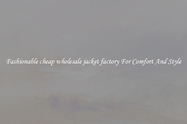 Fashionable cheap wholesale jacket factory For Comfort And Style