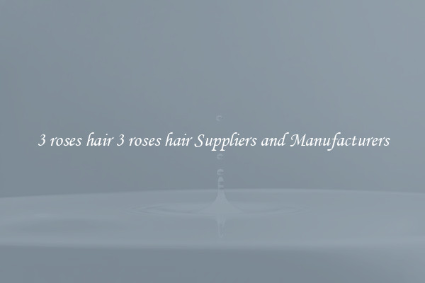 3 roses hair 3 roses hair Suppliers and Manufacturers