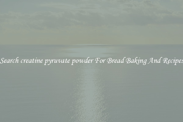 Search creatine pyruvate powder For Bread Baking And Recipes