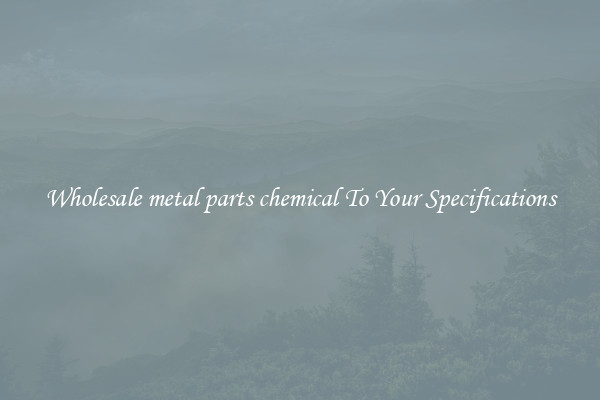 Wholesale metal parts chemical To Your Specifications
