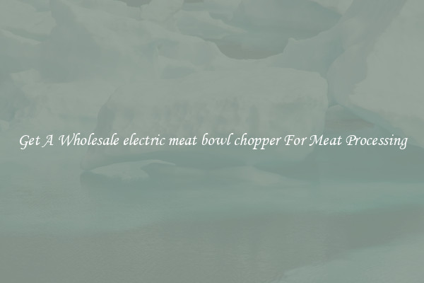 Get A Wholesale electric meat bowl chopper For Meat Processing