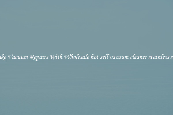 Make Vacuum Repairs With Wholesale hot sell vacuum cleaner stainless steel