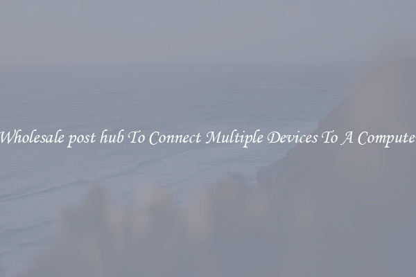 Wholesale post hub To Connect Multiple Devices To A Computer