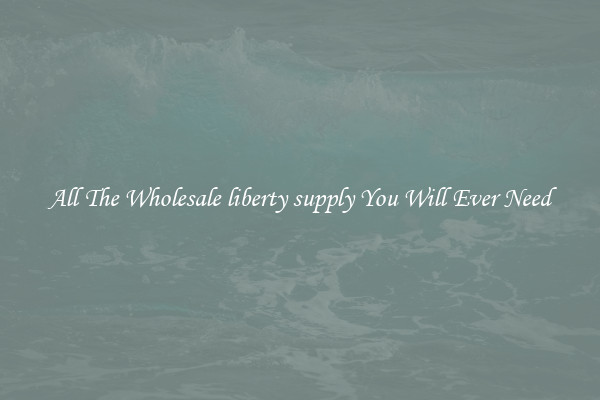 All The Wholesale liberty supply You Will Ever Need