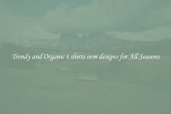 Trendy and Organic t shirts oem designs for All Seasons