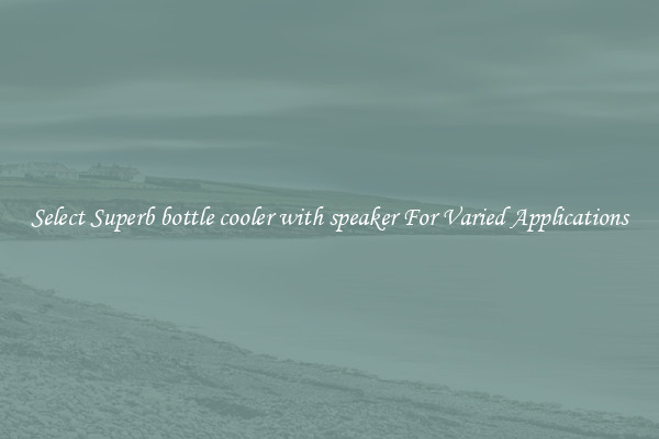 Select Superb bottle cooler with speaker For Varied Applications