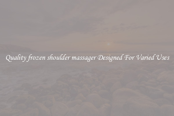 Quality frozen shoulder massager Designed For Varied Uses