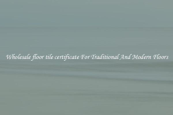 Wholesale floor tile certificate For Traditional And Modern Floors