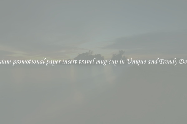 Premium promotional paper insert travel mug cup in Unique and Trendy Designs