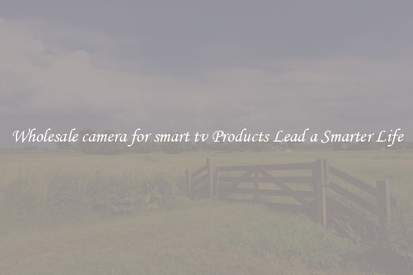 Wholesale camera for smart tv Products Lead a Smarter Life