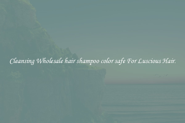 Cleansing Wholesale hair shampoo color safe For Luscious Hair.