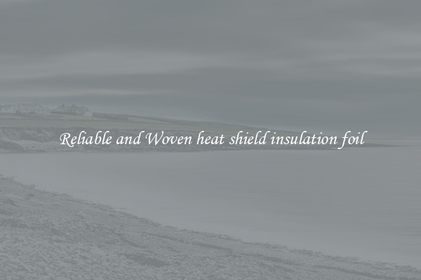 Reliable and Woven heat shield insulation foil