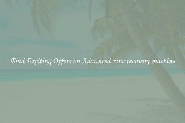 Find Exciting Offers on Advanced zinc recovery machine