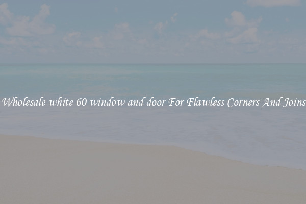 Wholesale white 60 window and door For Flawless Corners And Joins