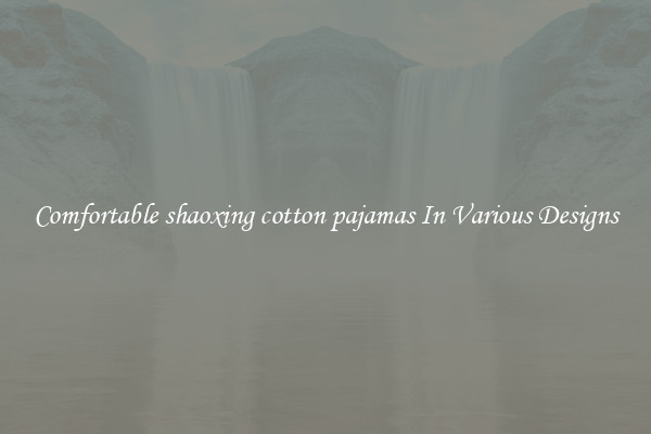 Comfortable shaoxing cotton pajamas In Various Designs