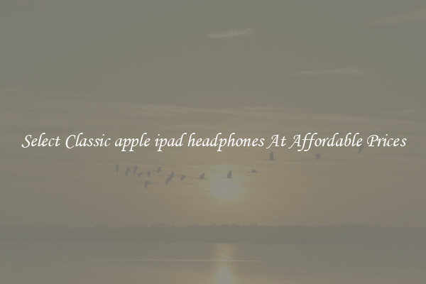 Select Classic apple ipad headphones At Affordable Prices